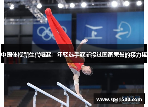 中国体操新生代崛起：年轻选手逐渐接过国家荣誉的接力棒