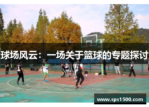 球场风云：一场关于篮球的专题探讨