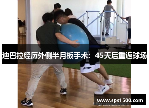 迪巴拉经历外侧半月板手术：45天后重返球场